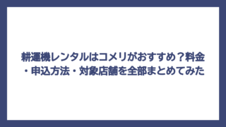 耕運機レンタルはコメリがおすすめ？料金・申込方法・対象店舗を全部まとめてみた