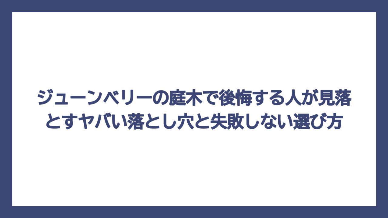 ジューンベリーの庭木で後悔する人が見落とすヤバい落とし穴と失敗しない選び方