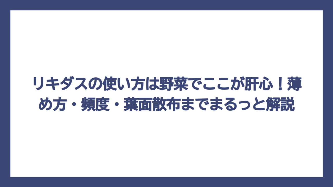 リキダスの使い方は野菜でここが肝心！薄め方・頻度・葉面散布までまるっと解説