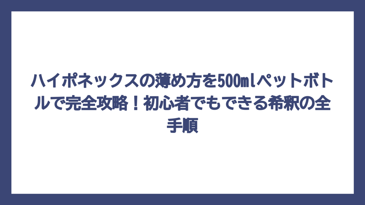 ハイポネックスの薄め方を500mlペットボトルで完全攻略！初心者でもできる希釈の全手順
