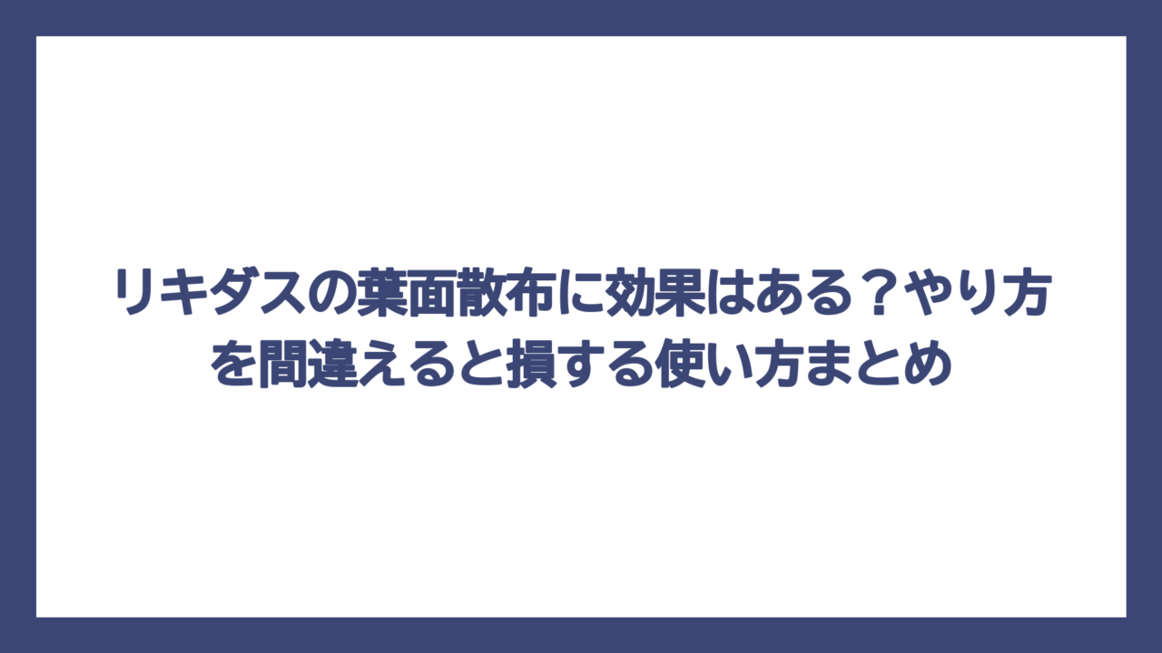 リキダスの葉面散布に効果はある？やり方を間違えると損する使い方まとめ