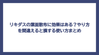 リキダスの葉面散布に効果はある？やり方を間違えると損する使い方まとめ