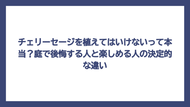 チェリーセージを植えてはいけないって本当？庭で後悔する人と楽しめる人の決定的な違い