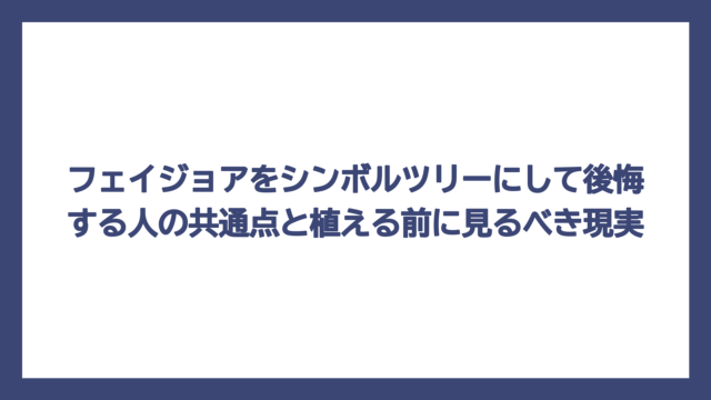 フェイジョアをシンボルツリーにして後悔する人の共通点と植える前に見るべき現実