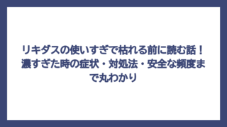 リキダスの使いすぎで枯れる前に読む話！濃すぎた時の症状・対処法・安全な頻度まで丸わかり