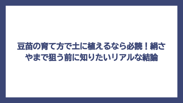 豆苗の育て方で土に植えるなら必読！絹さやまで狙う前に知りたいリアルな結論