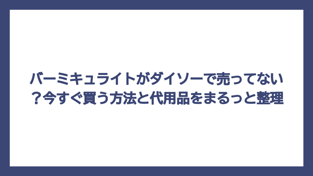 バーミキュライトがダイソーで売ってない？今すぐ買う方法と代用品をまるっと整理