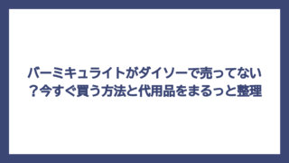 バーミキュライトがダイソーで売ってない？今すぐ買う方法と代用品をまるっと整理