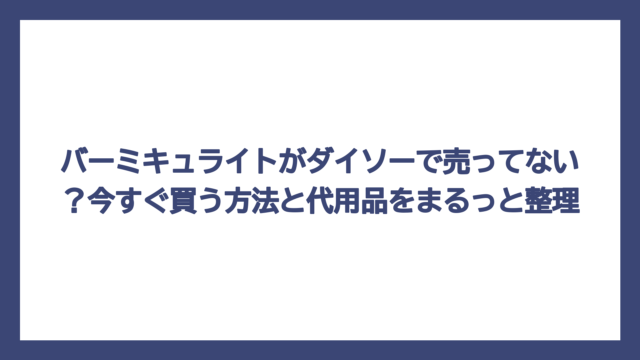 バーミキュライトがダイソーで売ってない？今すぐ買う方法と代用品をまるっと整理
