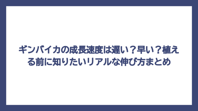 ギンバイカの成長速度は遅い？早い？植える前に知りたいリアルな伸び方まとめ