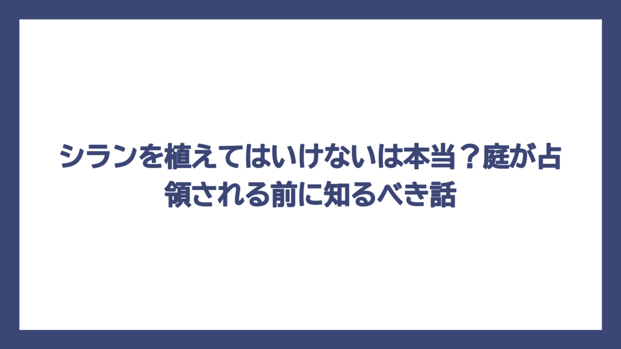 シランを植えてはいけないは本当？庭が占領される前に知るべき話