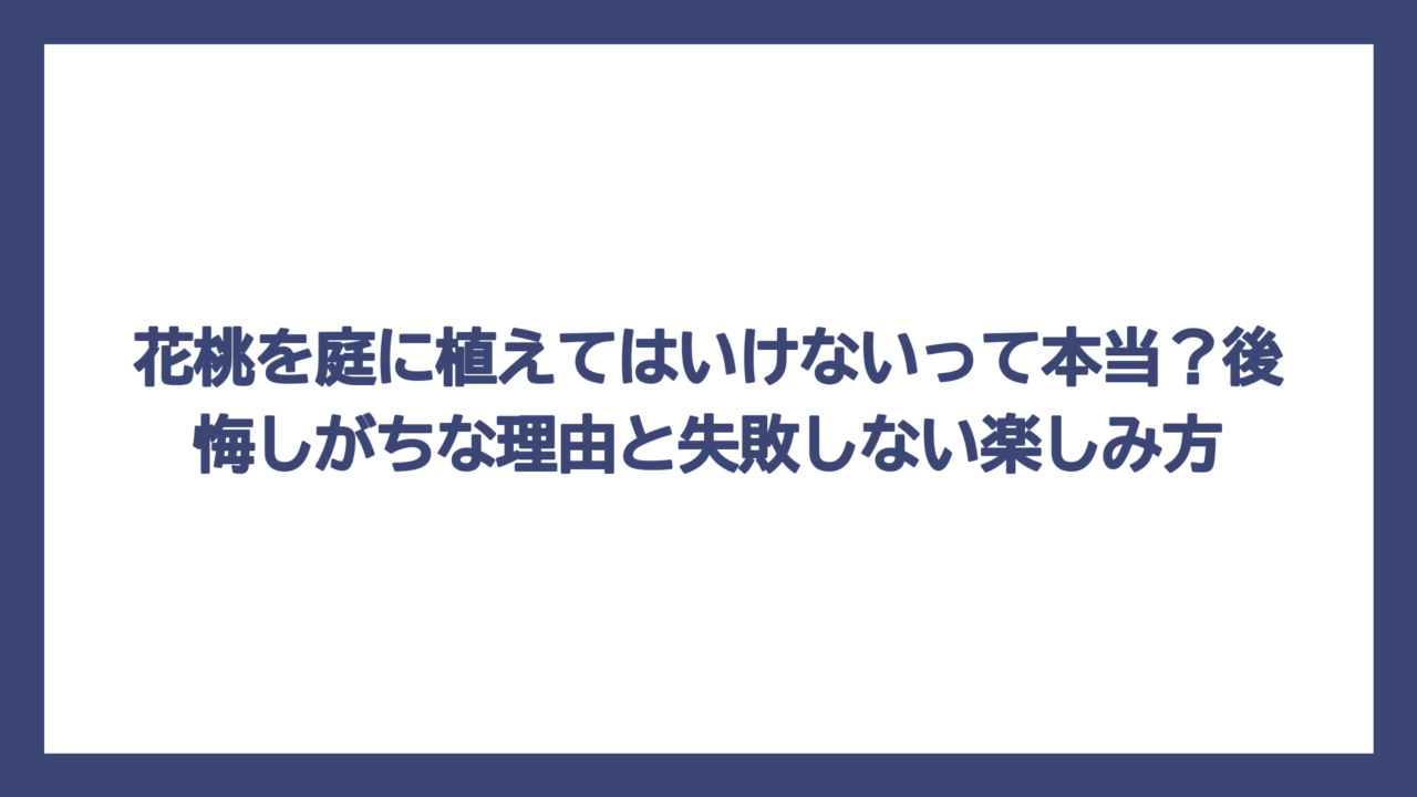 花桃を庭に植えてはいけないって本当？後悔しがちな理由と失敗しない楽しみ方