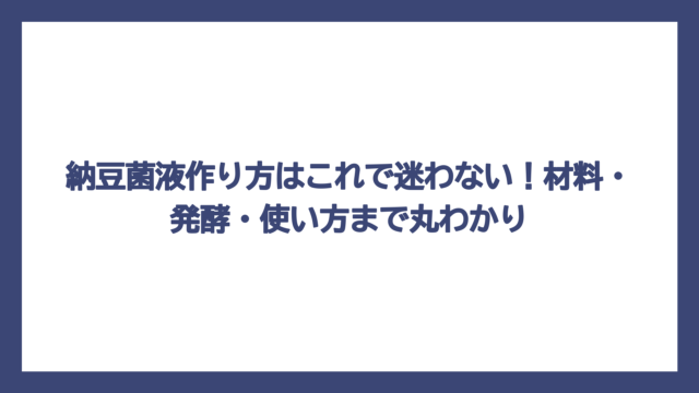 納豆菌液作り方はこれで迷わない！材料・発酵・使い方まで丸わかり