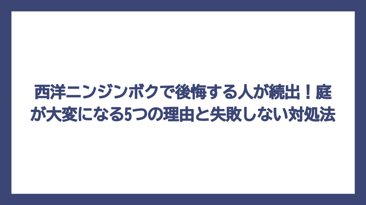 西洋ニンジンボクで後悔する人が続出！庭が大変になる5つの理由と失敗しない対処法