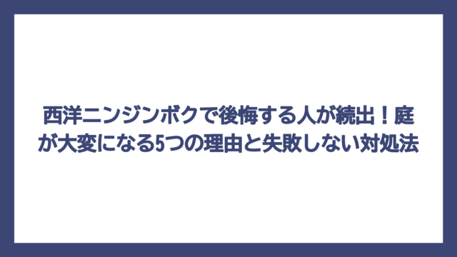 西洋ニンジンボクで後悔する人が続出！庭が大変になる5つの理由と失敗しない対処法