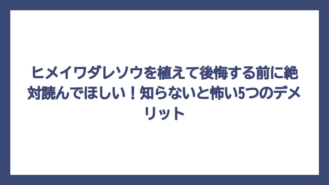 ヒメイワダレソウを植えて後悔する前に絶対読んでほしい！知らないと怖い5つのデメリット