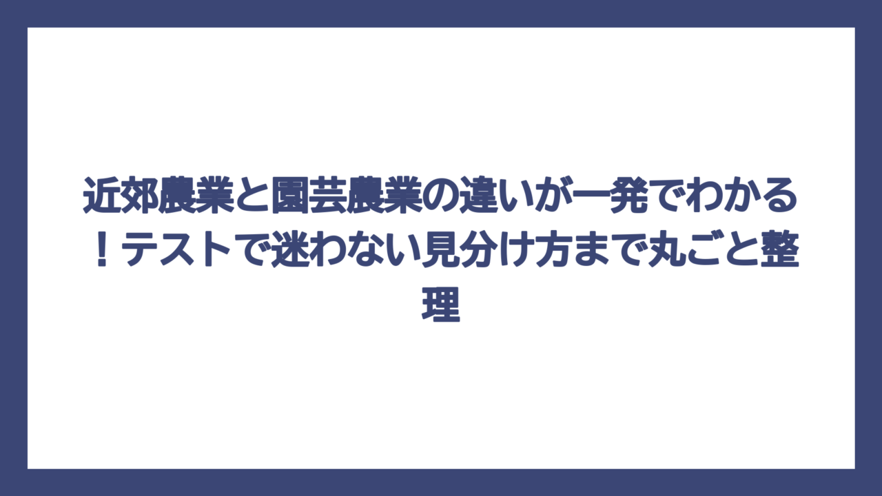 近郊農業と園芸農業の違いが一発でわかる！テストで迷わない見分け方まで丸ごと整理