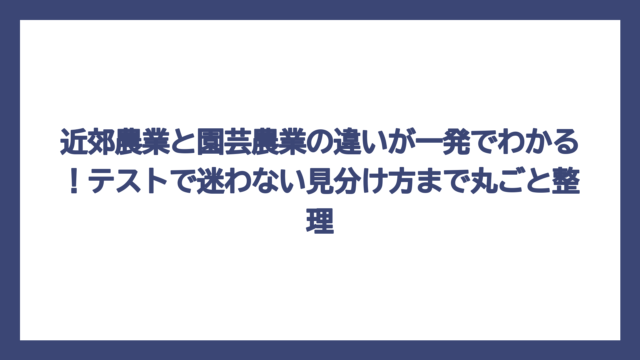 近郊農業と園芸農業の違いが一発でわかる！テストで迷わない見分け方まで丸ごと整理