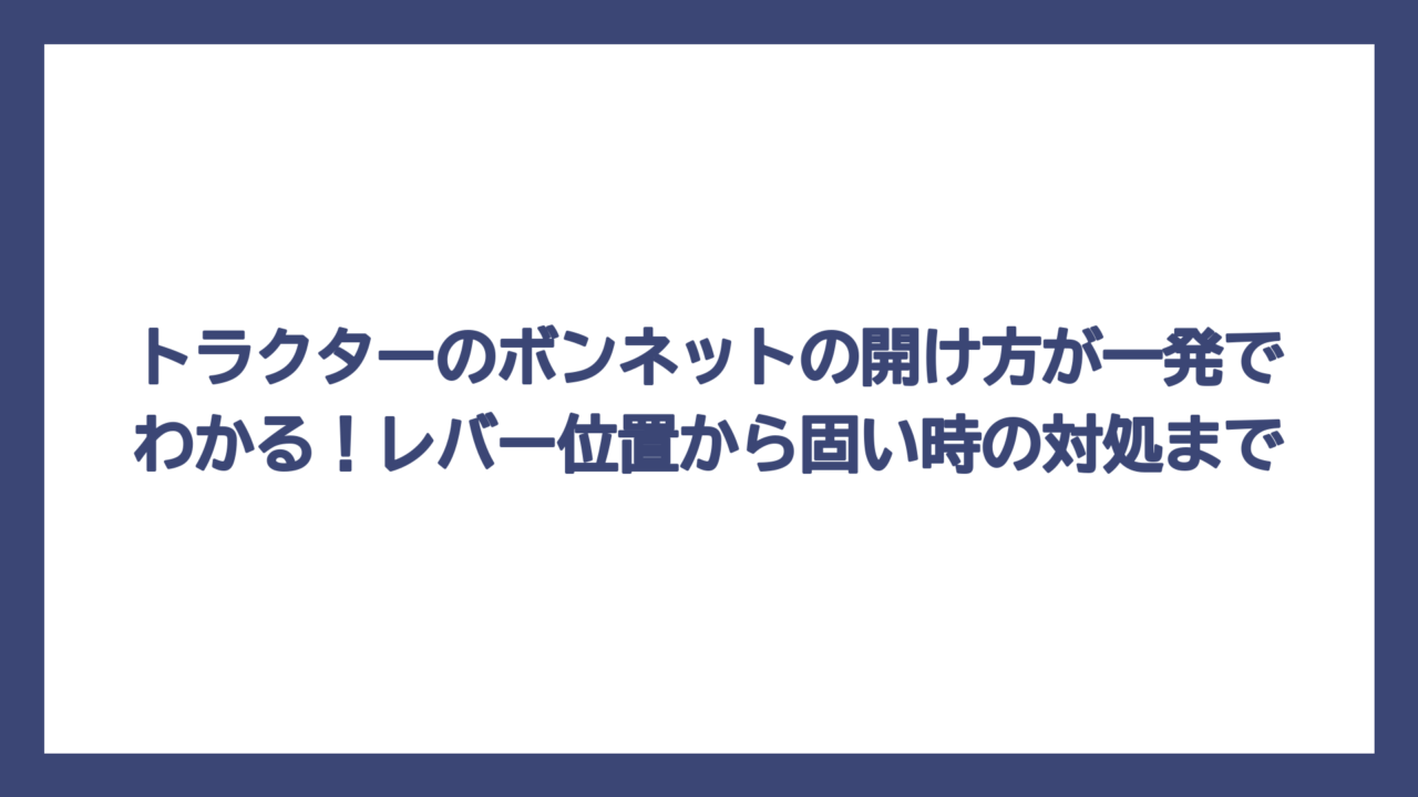 トラクターのボンネットの開け方が一発でわかる！レバー位置から固い時の対処まで