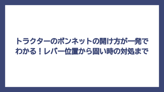 トラクターのボンネットの開け方が一発でわかる！レバー位置から固い時の対処まで