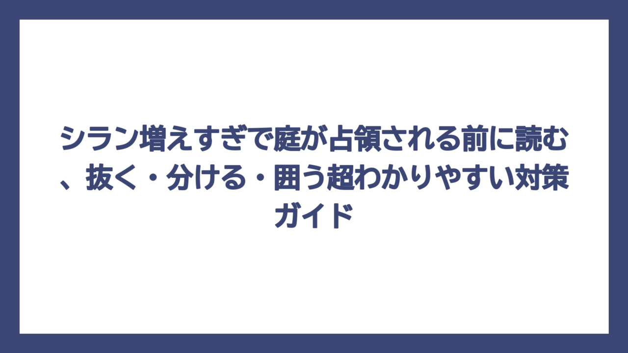 シラン増えすぎで庭が占領される前に読む、抜く・分ける・囲う超わかりやすい対策ガイド