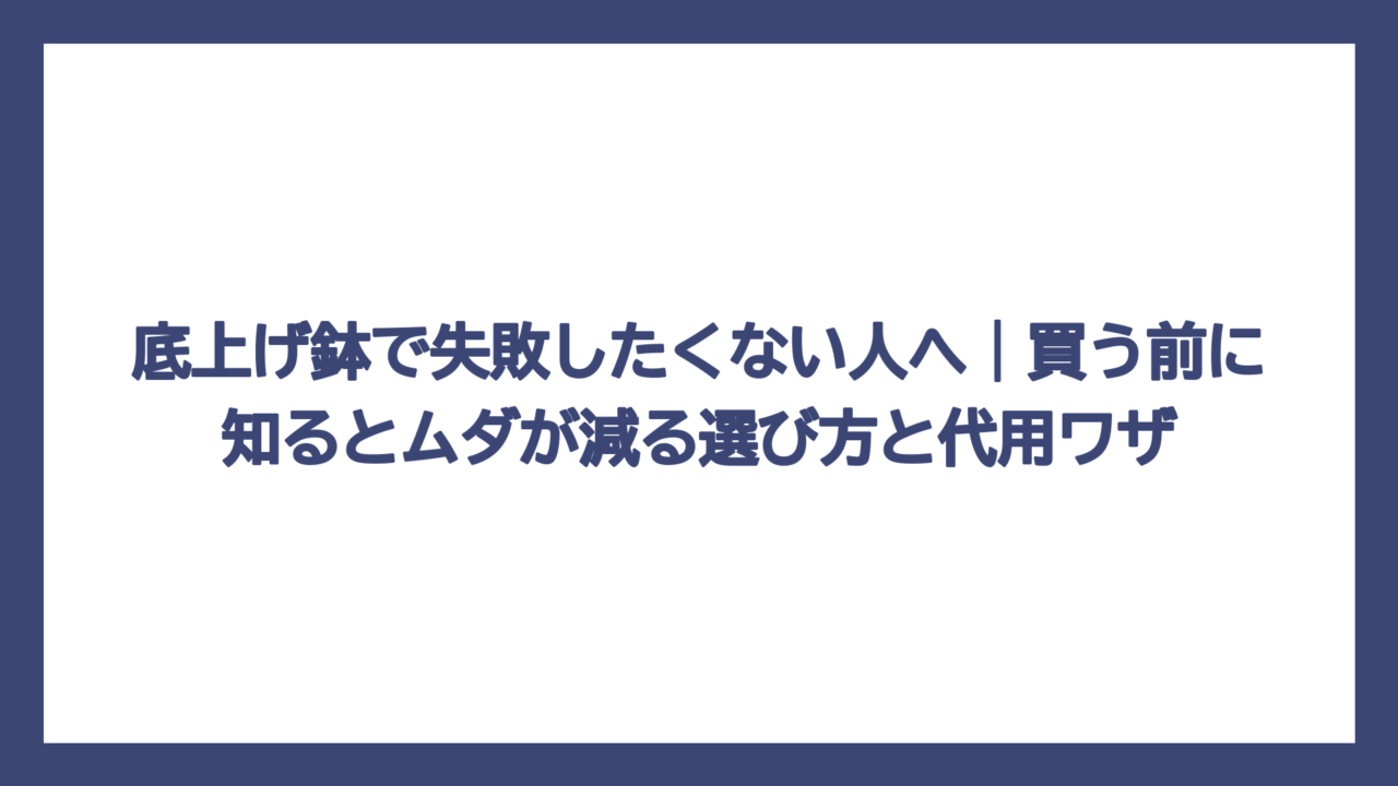 底上げ鉢で失敗したくない人へ｜買う前に知るとムダが減る選び方と代用ワザ