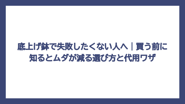底上げ鉢で失敗したくない人へ｜買う前に知るとムダが減る選び方と代用ワザ