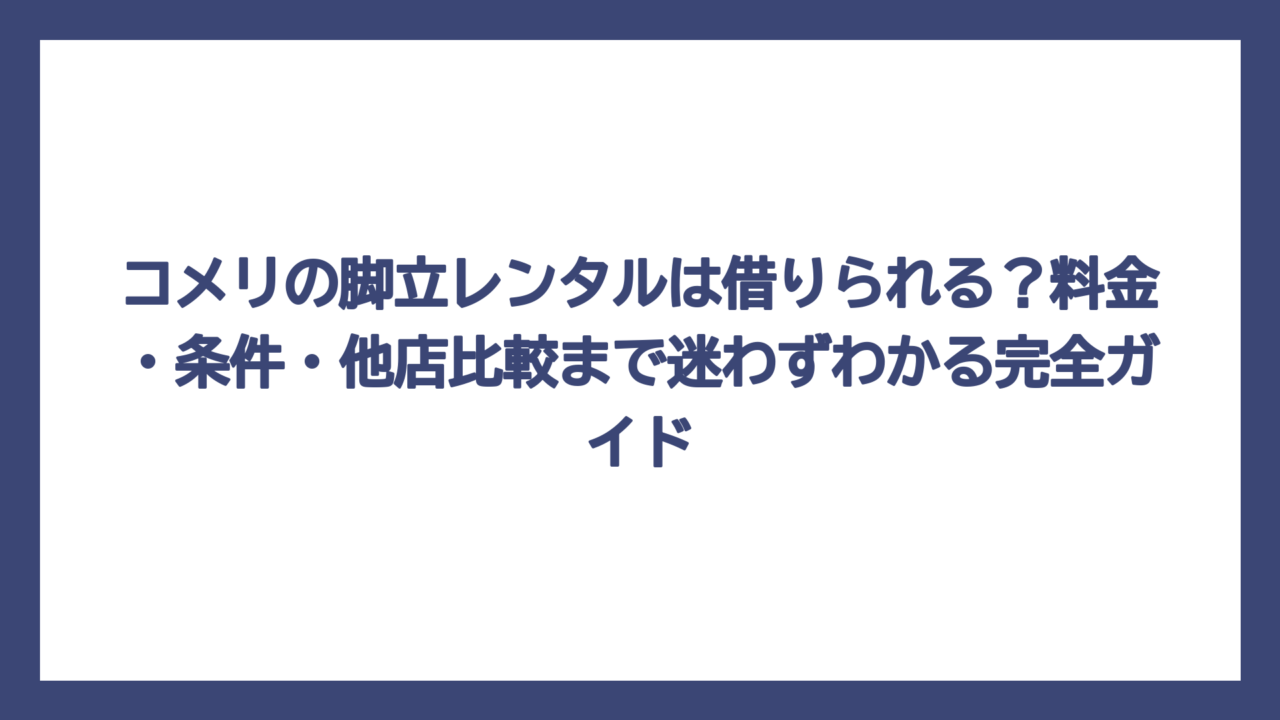 コメリの脚立レンタルは借りられる？料金・条件・他店比較まで迷わずわかる完全ガイド