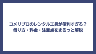コメリプロのレンタル工具が便利すぎる？借り方・料金・注意点をまるっと解説