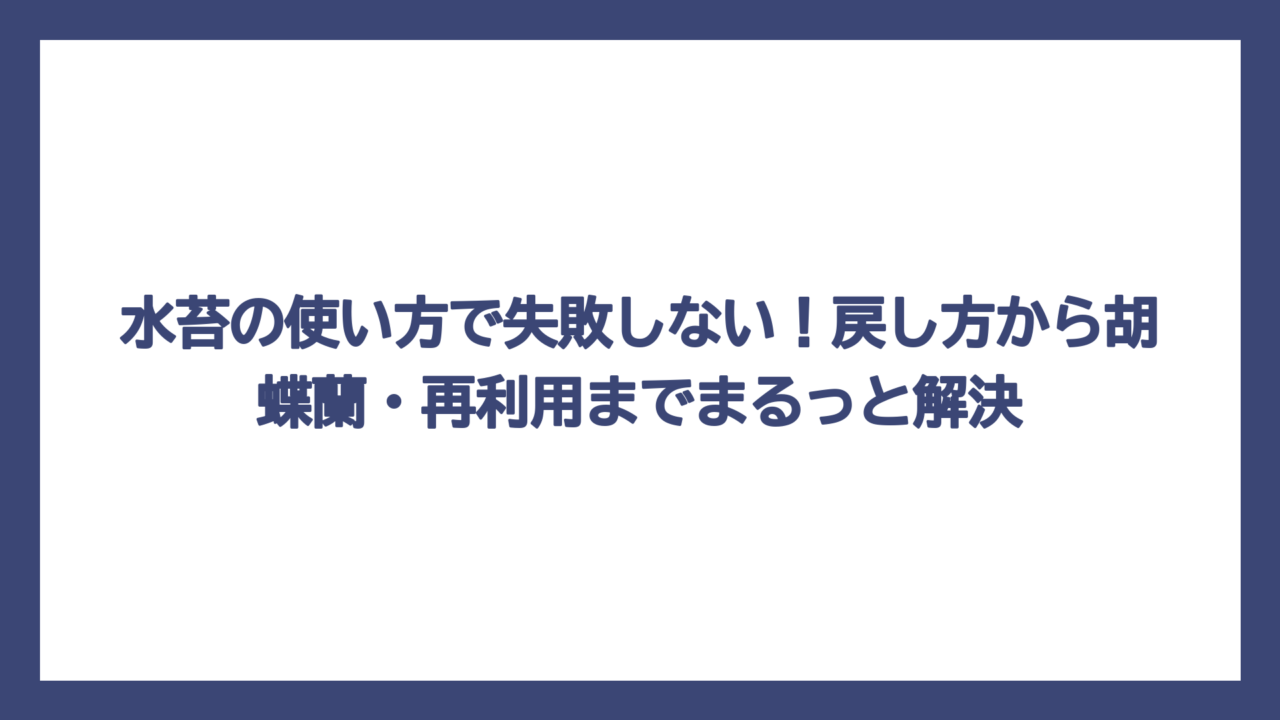 水苔の使い方で失敗しない！戻し方から胡蝶蘭・再利用までまるっと解決