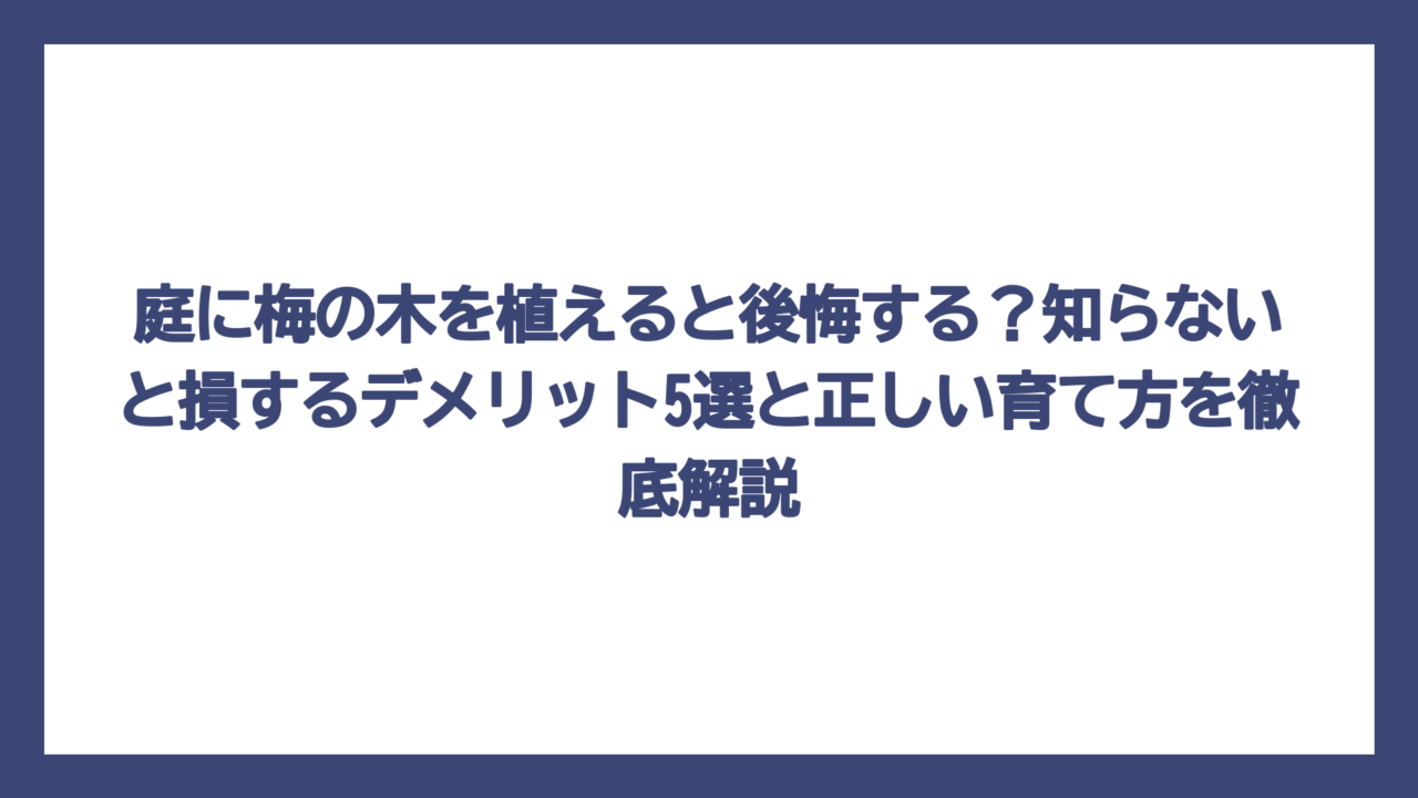 庭に梅の木を植えると後悔する？知らないと損するデメリット5選と正しい育て方を徹底解説