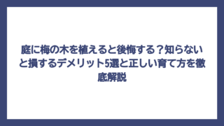 庭に梅の木を植えると後悔する？知らないと損するデメリット5選と正しい育て方を徹底解説