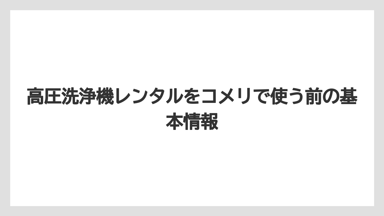 高圧洗浄機レンタルをコメリで使う前の基本情報