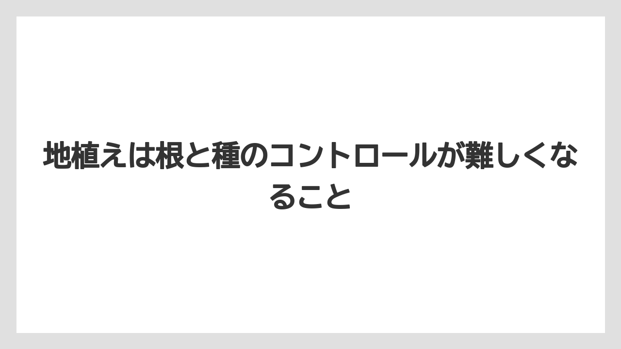 【栽培】【農園】【農業】地植えは根と種のコントロールが難しくなること