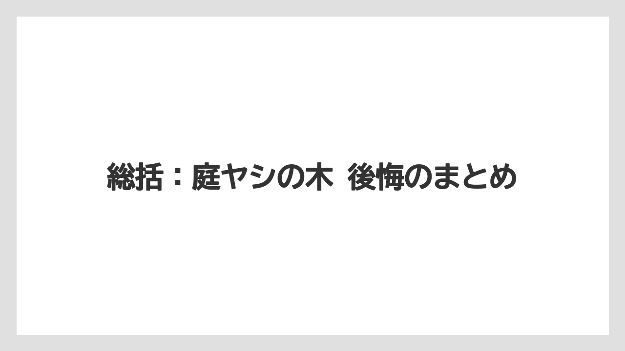 【庭】【後悔】【木】【栽培】【植え】総括：庭ヤシの木 後悔のまとめ