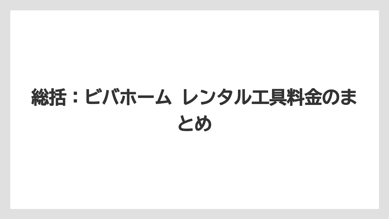 【栽培】【農園】【農業】総括：ビバホーム レンタル工具料金のまとめ