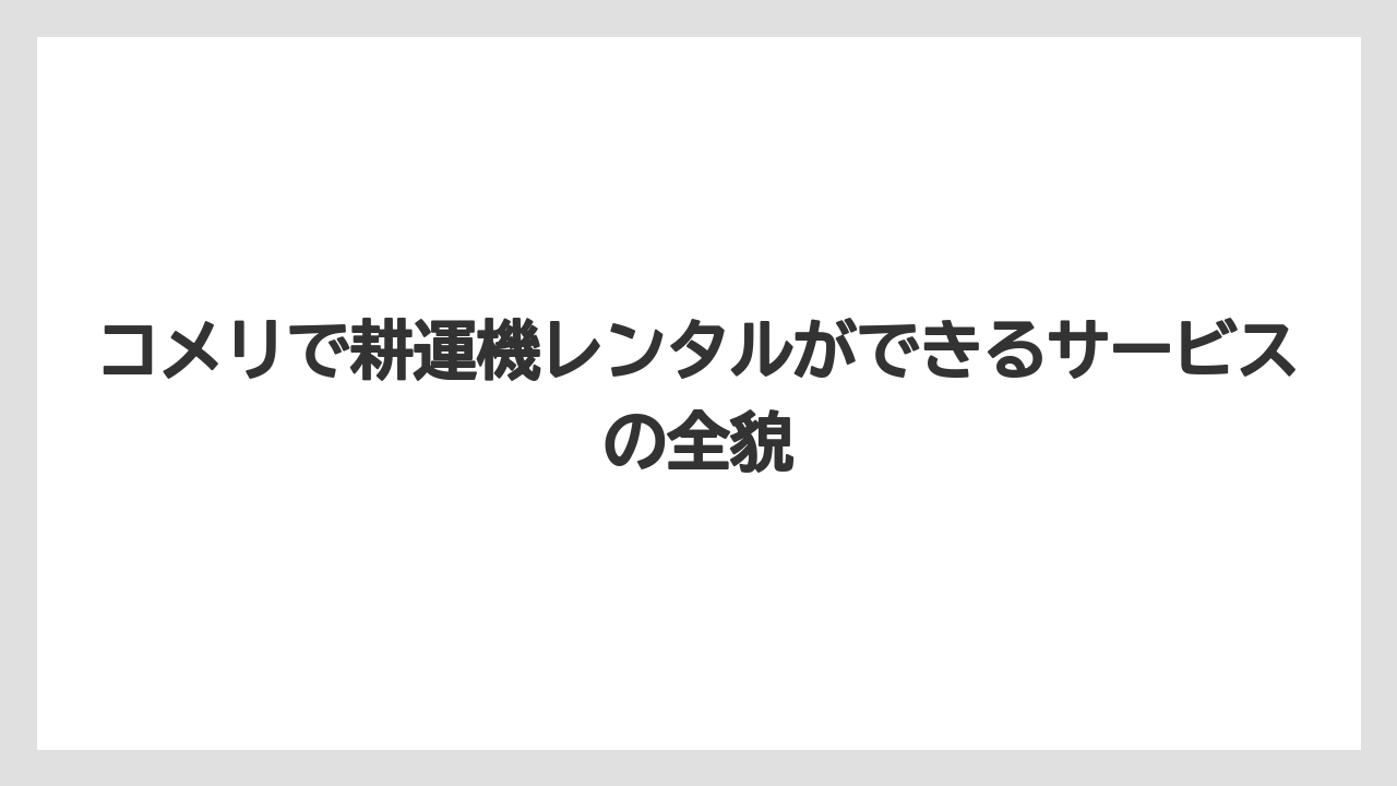 コメリで耕運機レンタルができるサービスの全貌