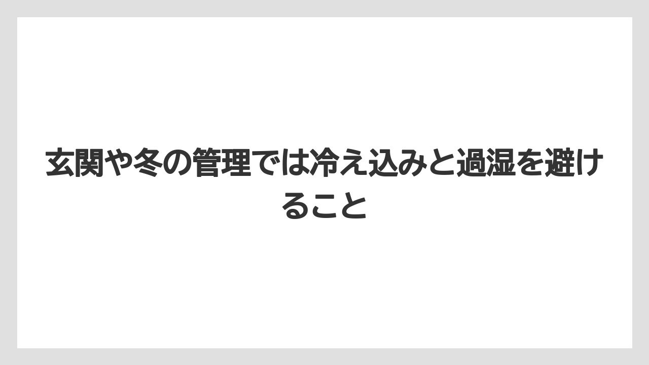 玄関や冬の管理では冷え込みと過湿を避けること