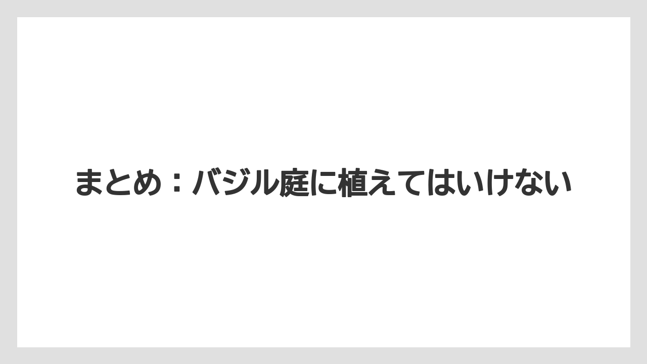 【いけない】【バジル】【後悔】【植え】【育て方】まとめ：バジル庭に植えてはいけない