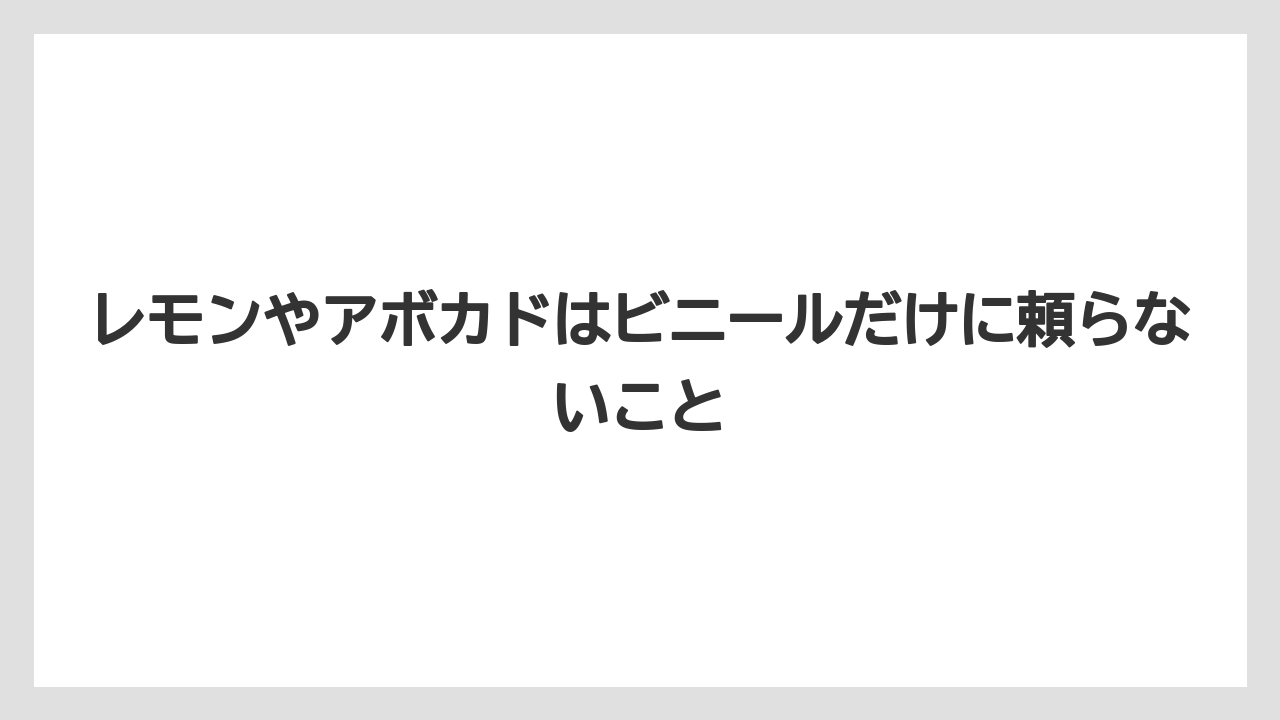 レモンやアボカドはビニールだけに頼らないこと
