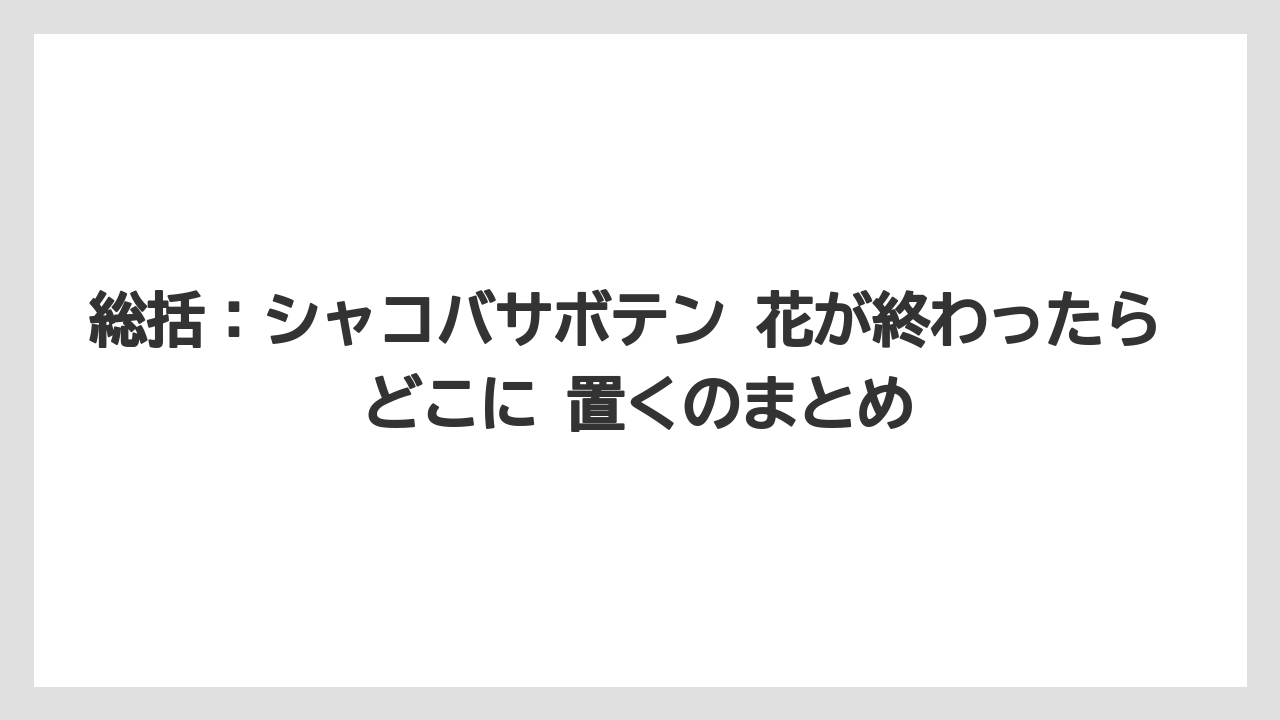 【サボテン】【栽培】【農業】総括：シャコバサボテン 花が終わったら どこに 置くのまとめ