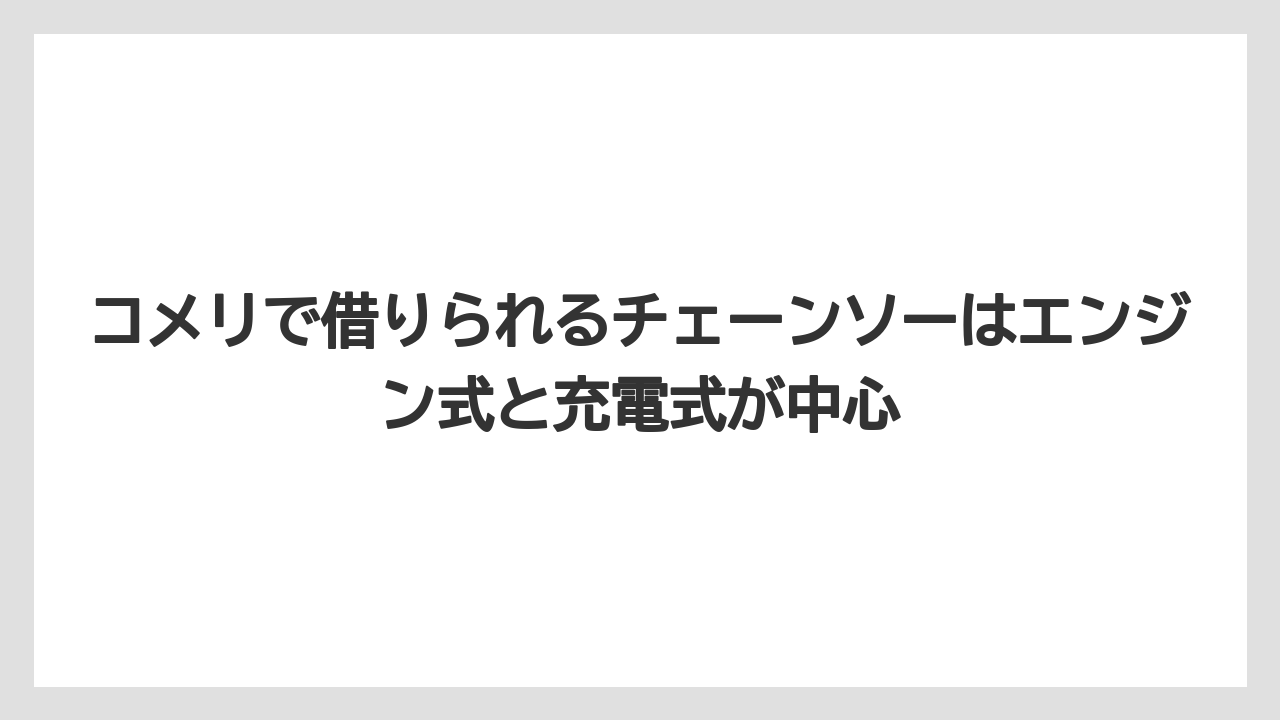 【コメリ】【栽培】【農業】コメリで借りられるチェーンソーはエンジン式と充電式が中心