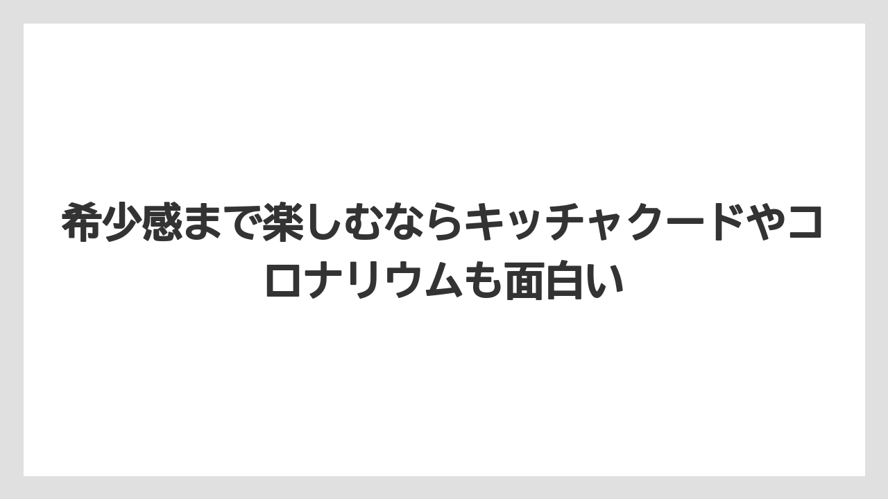 希少感まで楽しむならキッチャクードやコロナリウムも面白い