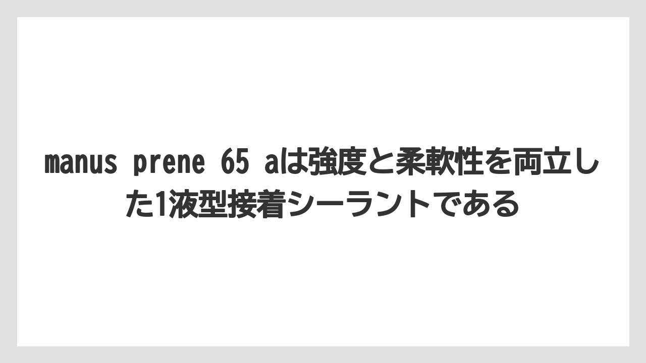 【栽培】【農園】【農業】manus prene 65 aは強度と柔軟性を両立した1液型接着シーラントである