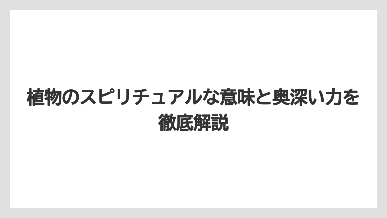 植物のスピリチュアルな意味と奥深い力を徹底解説