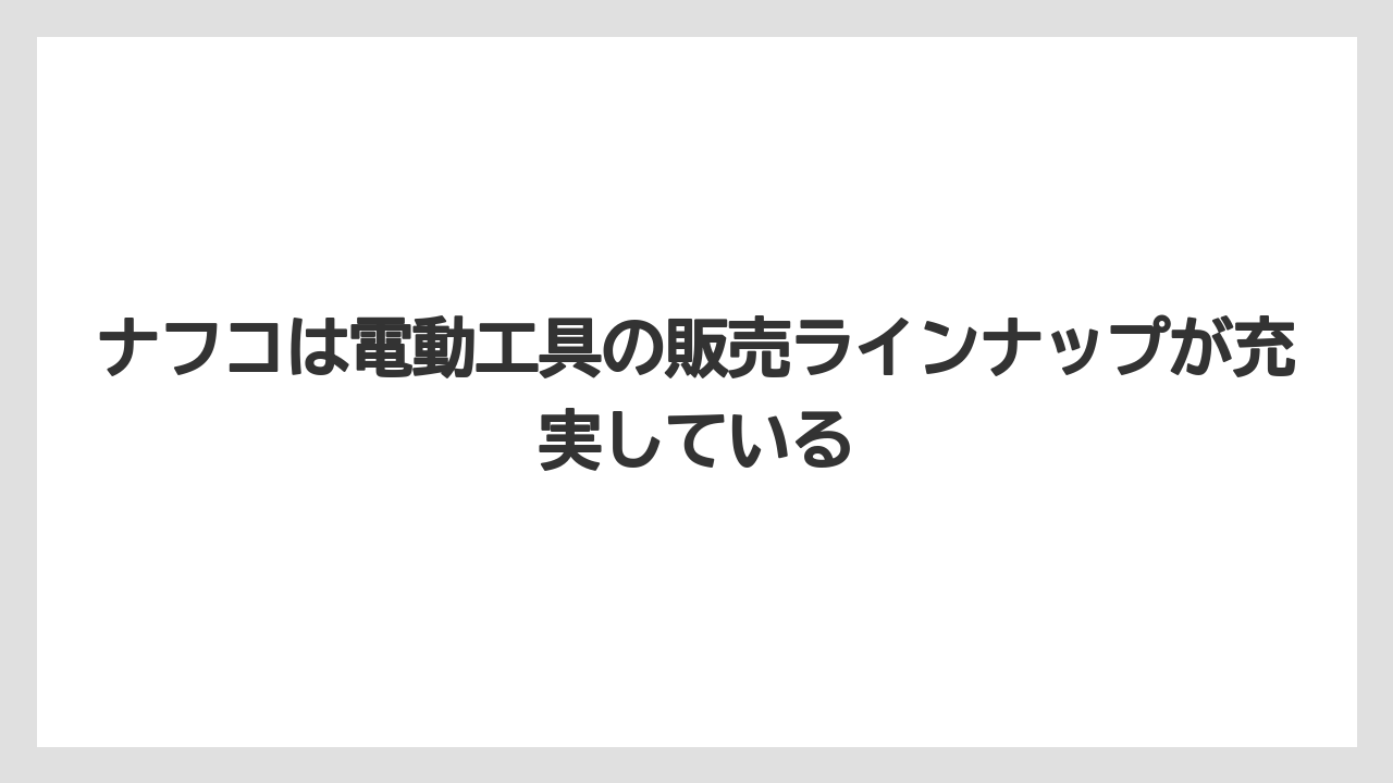 【栽培】【農園】【農業】ナフコは電動工具の販売ラインナップが充実している