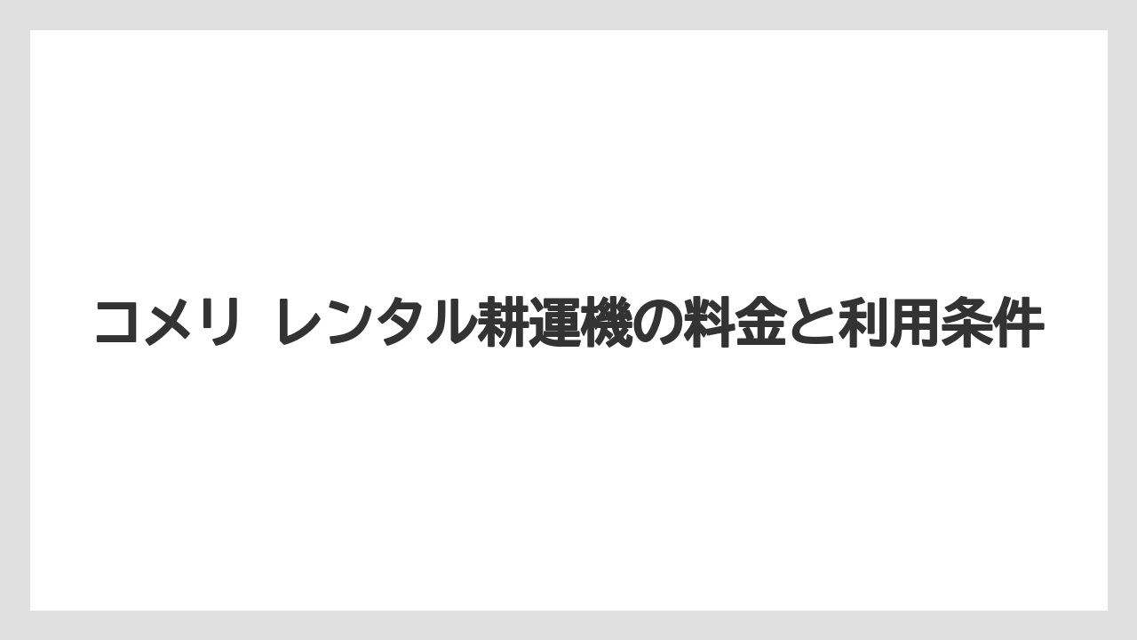 コメリ レンタル耕運機の料金と利用条件