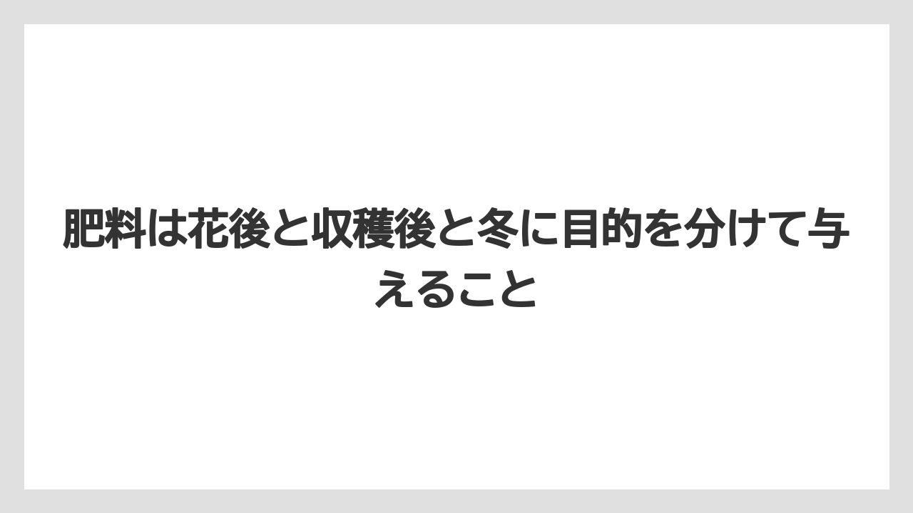 【栽培】【肥料】【農園】【農業】肥料は花後と収穫後と冬に目的を分けて与えること