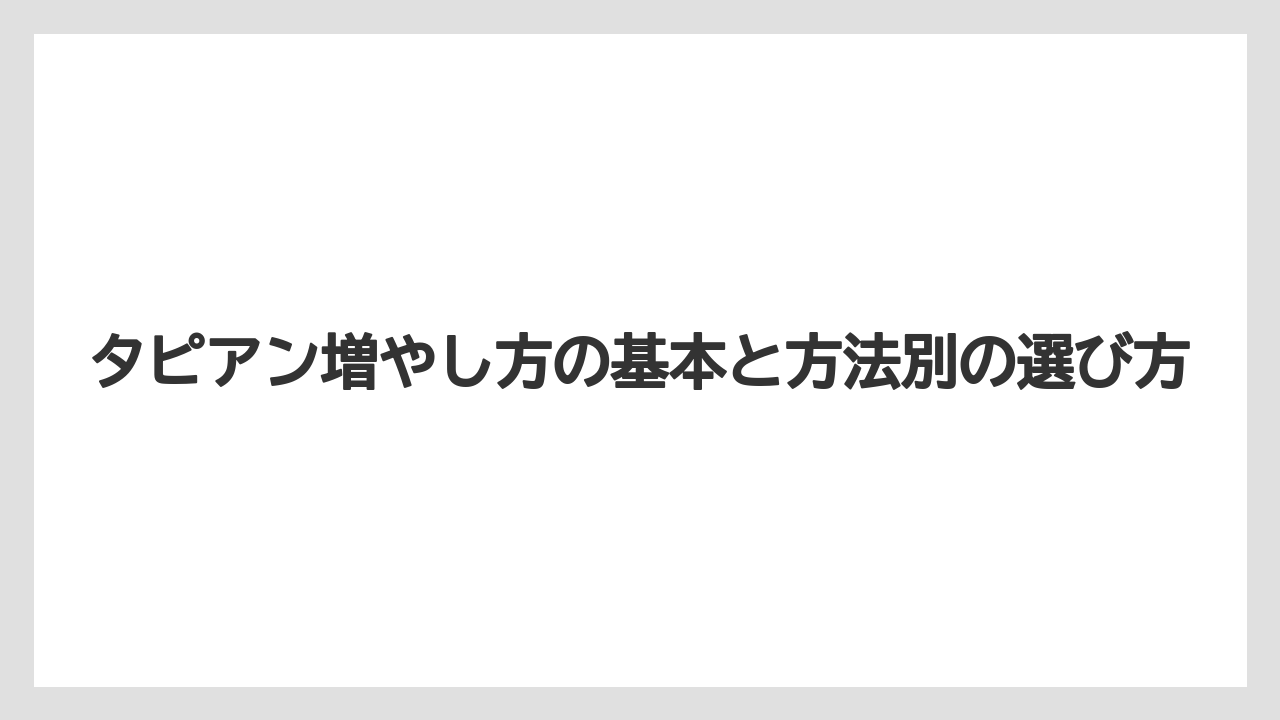 タピアン増やし方の基本と方法別の選び方