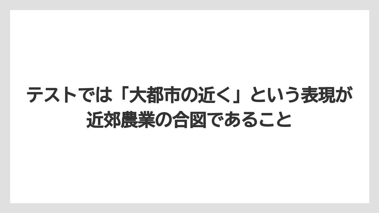 【栽培】【農園】【農業】テストでは「大都市の近く」という表現が近郊農業の合図であること